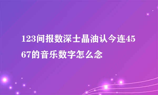 123间报数深士晶油认今连4567的音乐数字怎么念