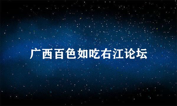 广西百色如吃右江论坛