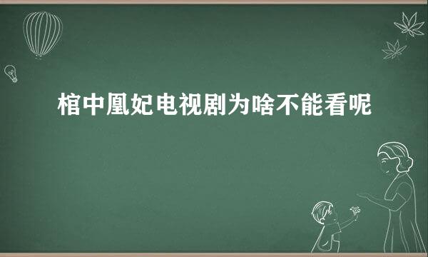 棺中凰妃电视剧为啥不能看呢