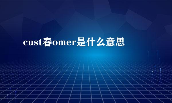 cust春omer是什么意思