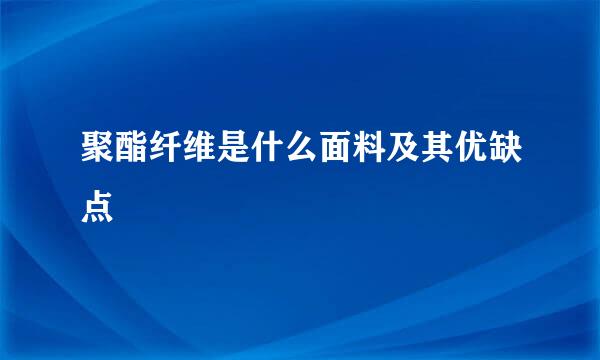 聚酯纤维是什么面料及其优缺点