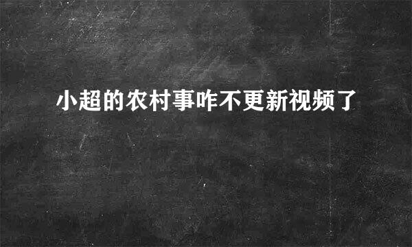 小超的农村事咋不更新视频了