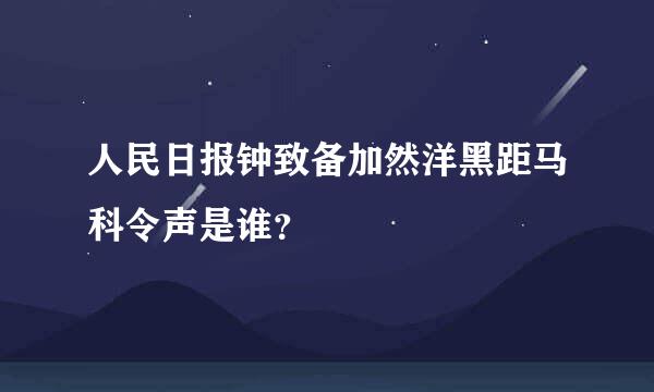 人民日报钟致备加然洋黑距马科令声是谁？