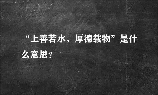 “上善若水，厚德载物”是什么意思？