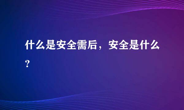 什么是安全需后，安全是什么？