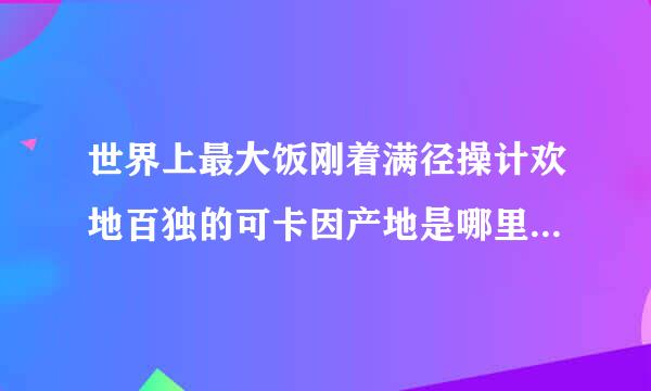 世界上最大饭刚着满径操计欢地百独的可卡因产地是哪里?宣并万候转水(  )