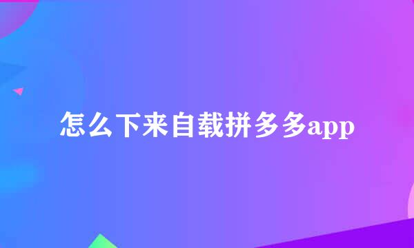 怎么下来自载拼多多app