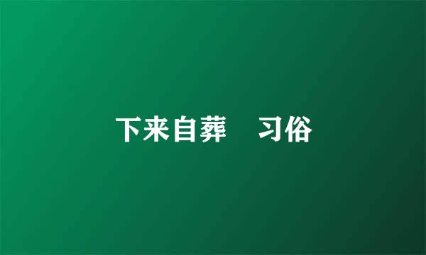 下来自葬 习俗