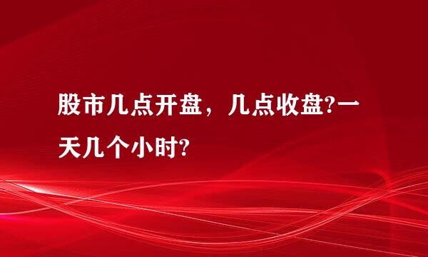 股市几点开盘，几点收盘?一天几个小时?