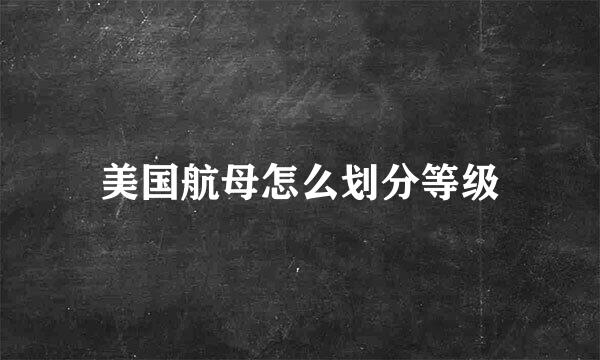 美国航母怎么划分等级