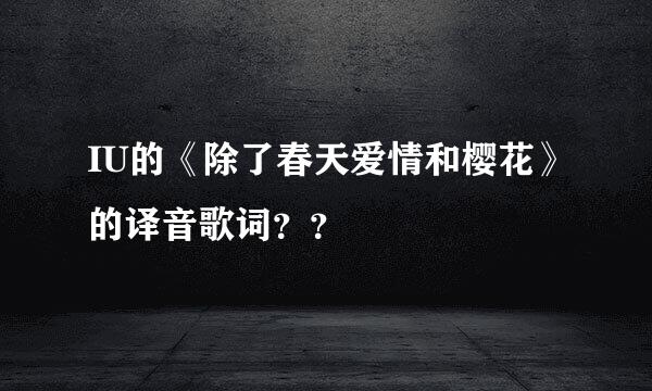 IU的《除了春天爱情和樱花》的译音歌词？？