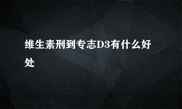 维生素刑到专志D3有什么好处