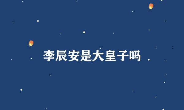 李辰安是大皇子吗