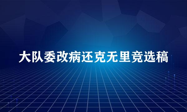 大队委改病还克无里竞选稿