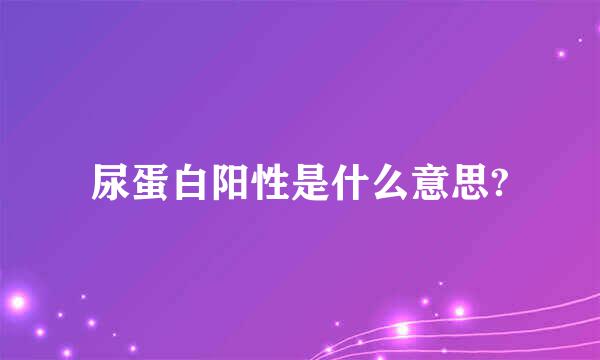 尿蛋白阳性是什么意思?