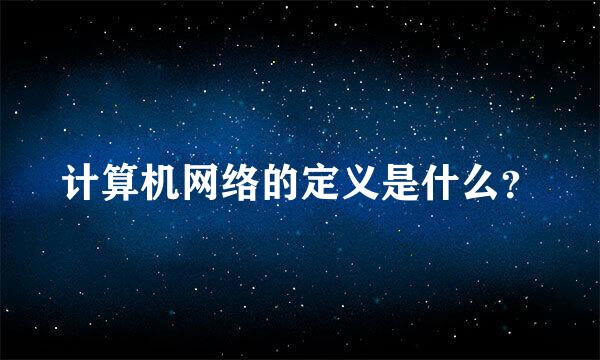 计算机网络的定义是什么？