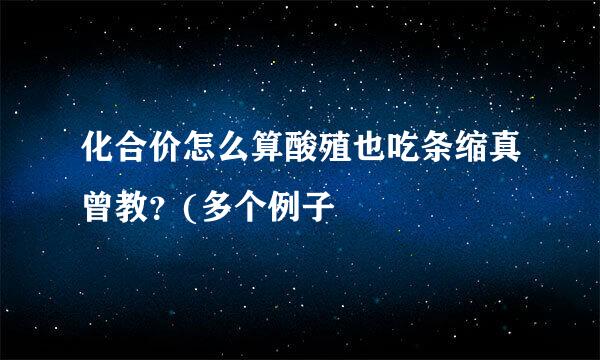 化合价怎么算酸殖也吃条缩真曾教？(多个例子