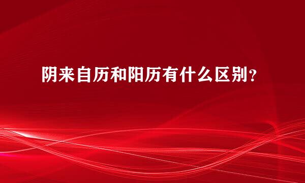 阴来自历和阳历有什么区别？