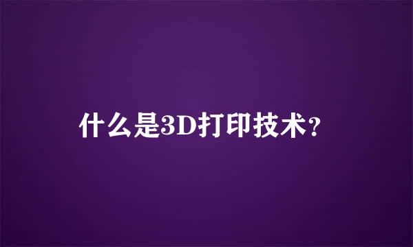 什么是3D打印技术？