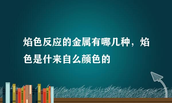 焰色反应的金属有哪几种，焰色是什来自么颜色的