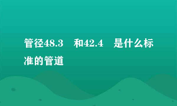 管径48.3 和42.4 是什么标准的管道