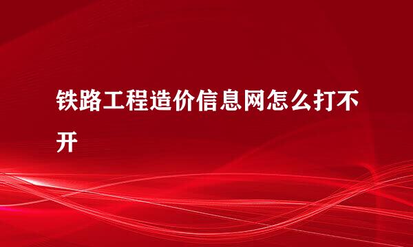 铁路工程造价信息网怎么打不开