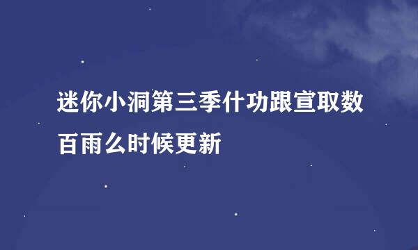 迷你小洞第三季什功跟宣取数百雨么时候更新