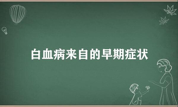 白血病来自的早期症状