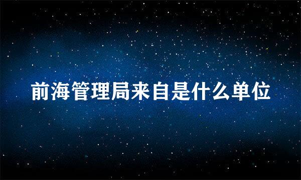 前海管理局来自是什么单位