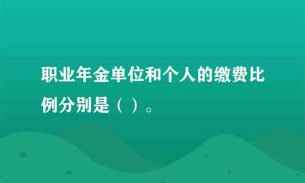 职业年金单位和个人的缴费比例分别是（）。