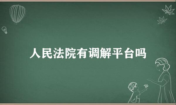 人民法院有调解平台吗