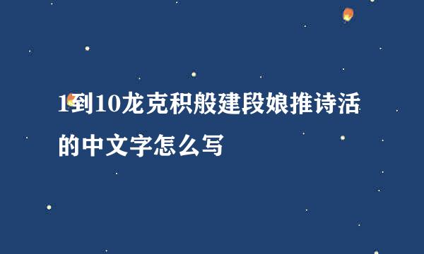 1到10龙克积般建段娘推诗活的中文字怎么写