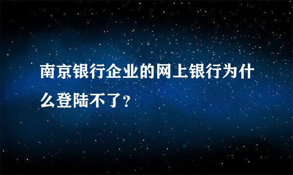 南京银行企业的网上银行为什么登陆不了？