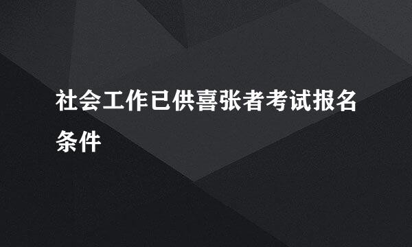 社会工作已供喜张者考试报名条件