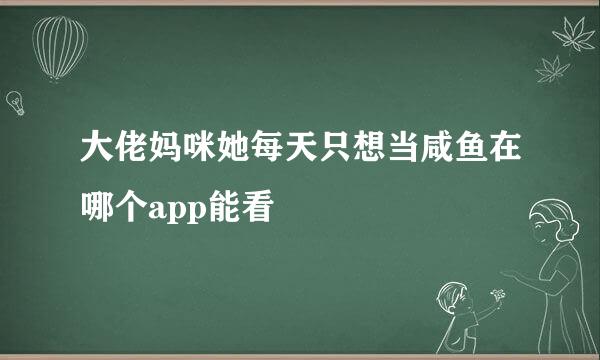 大佬妈咪她每天只想当咸鱼在哪个app能看