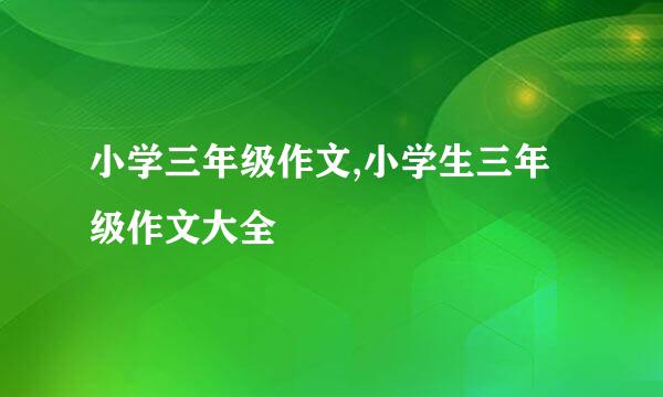 小学三年级作文,小学生三年级作文大全