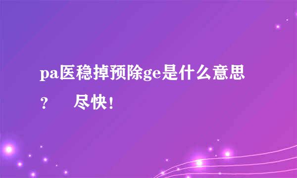 pa医稳掉预除ge是什么意思？ 尽快！