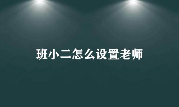 班小二怎么设置老师