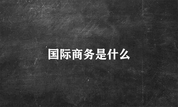 国际商务是什么