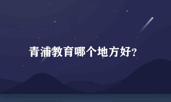 青浦教育哪个地方好？