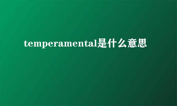 temperamental是什么意思