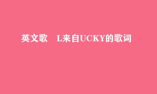 英文歌 L来自UCKY的歌词