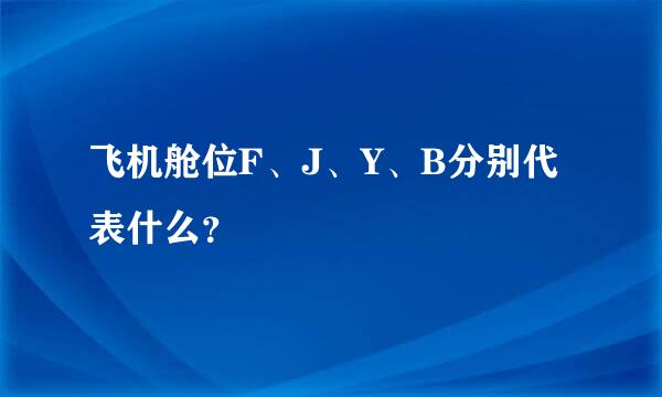 飞机舱位F、J、Y、B分别代表什么？