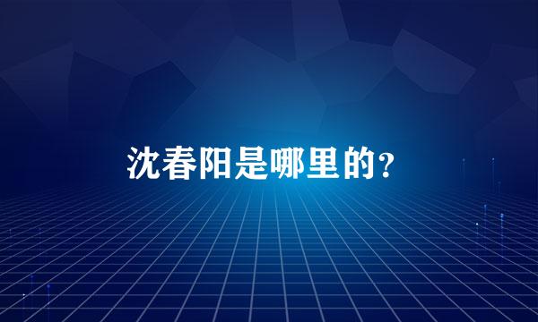 沈春阳是哪里的？