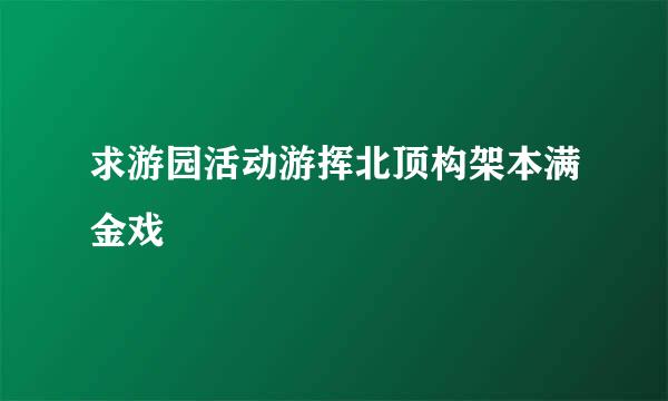 求游园活动游挥北顶构架本满金戏