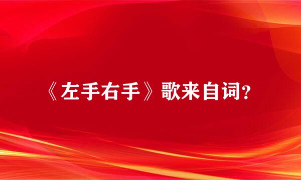 《左手右手》歌来自词？