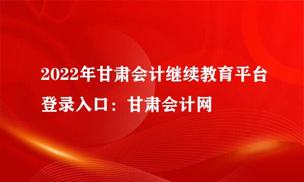 2022年甘肃会计继续教育平台登录入口：甘肃会计网