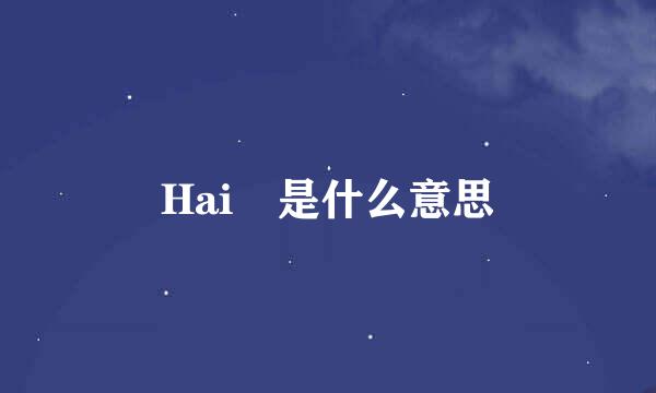 Hai 是什么意思