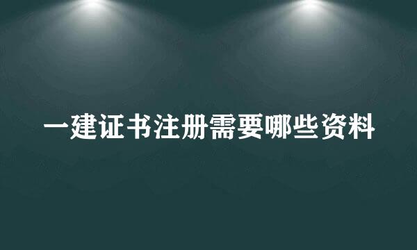 一建证书注册需要哪些资料