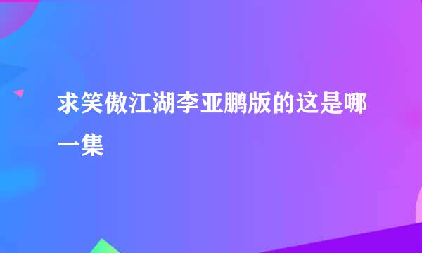 求笑傲江湖李亚鹏版的这是哪一集